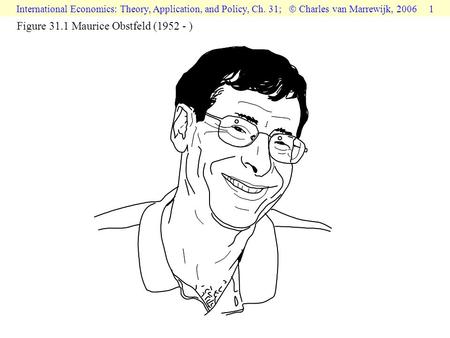 International Economics: Theory, Application, and Policy, Ch. 31;  Charles van Marrewijk, 2006 1 Figure 31.1 Maurice Obstfeld (1952 - )