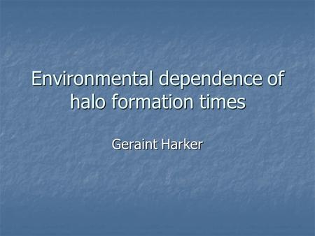 Environmental dependence of halo formation times Geraint Harker.