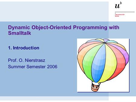Dynamic Object-Oriented Programming with Smalltalk 1. Introduction Prof. O. Nierstrasz Summer Semester 2006.