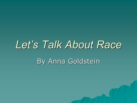 Let’s Talk About Race By Anna Goldstein. RACE Race is a diversity issue that is commonly a difficult subject to address in the classroom. People are often.