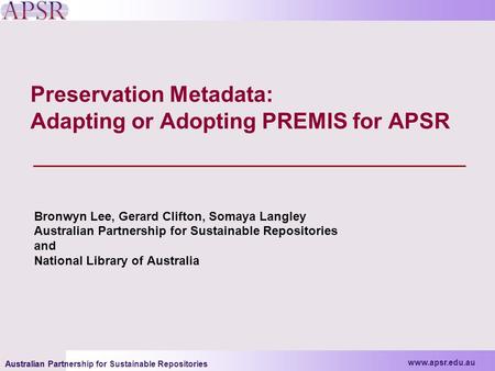 Www.apsr.edu.au Australian Partnership for Sustainable Repositories www.apsr.edu.au Australian Partnership for Sustainable Repositories Preservation Metadata: