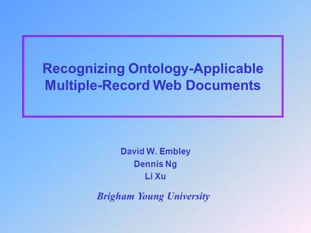 Recognizing Ontology-Applicable Multiple-Record Web Documents David W. Embley Dennis Ng Li Xu Brigham Young University.