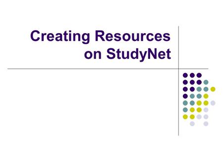Creating Resources on StudyNet. Topics Overview of StudyNet. Overview of Resources and Modules/Intranet sites. Resource Library. Organisation of Resources.