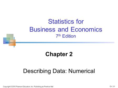 Copyright © 2010 Pearson Education, Inc. Publishing as Prentice Hall Ch. 2-1 Statistics for Business and Economics 7 th Edition Chapter 2 Describing Data: