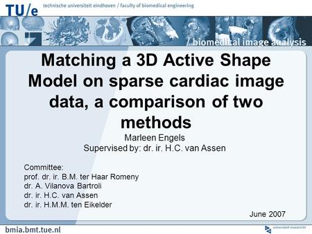 Matching a 3D Active Shape Model on sparse cardiac image data, a comparison of two methods Marleen Engels Supervised by: dr. ir. H.C. van Assen Committee: