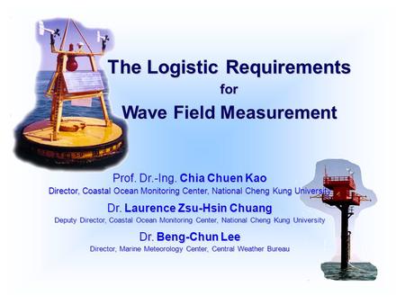 The Logistic Requirements for Wave Field Measurement Prof. Dr.-Ing. Chia Chuen Kao Director, Coastal Ocean Monitoring Center, National Cheng Kung University.