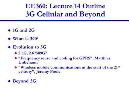 EE360: Lecture 14 Outline 3G Cellular and Beyond 1G and 2G What is 3G? Evolution to 3G 2.5G, 2.67589G? “Frequency reuse and coding for GPRS”, Matthias.