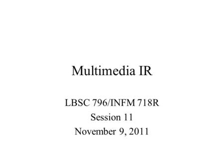 Multimedia IR LBSC 796/INFM 718R Session 11 November 9, 2011.