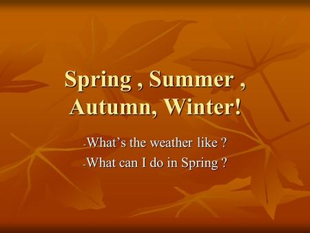 Spring, Summer, Autumn, Winter! -W-W-W-What’s the weather like ? -W-W-W-What can I do in Spring ?