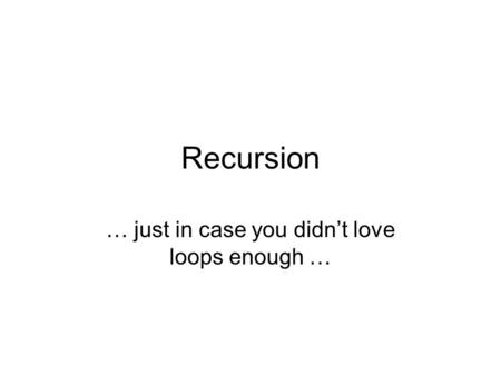 Recursion … just in case you didn’t love loops enough …