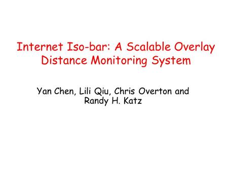Internet Iso-bar: A Scalable Overlay Distance Monitoring System Yan Chen, Lili Qiu, Chris Overton and Randy H. Katz.