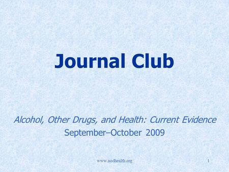 Www.aodhealth.org1 Journal Club Alcohol, Other Drugs, and Health: Current Evidence September–October 2009.
