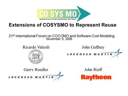 Extensions of COSYSMO to Represent Reuse 21 st International Forum on COCOMO and Software Cost Modeling November 9, 2006 Ricardo ValerdiJohn Gaffney Garry.