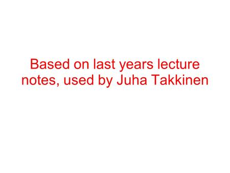 Based on last years lecture notes, used by Juha Takkinen.