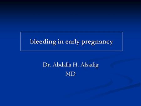 Bleeding in early pregnancy Dr. Abdalla H. Alsadig MD.