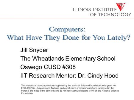 Jill Snyder The Wheatlands Elementary School Oswego CUSD #308 IIT Research Mentor: Dr. Cindy Hood This material is based upon work supported by the National.