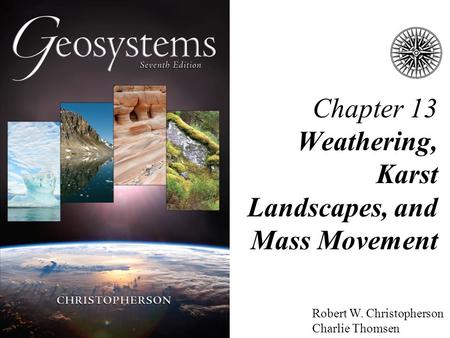 Robert W. Christopherson Charlie Thomsen Chapter 13 Weathering, Karst Landscapes, and Mass Movement.