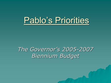 Pablo’s Priorities The Governor’s 2005-2007 Biennium Budget.