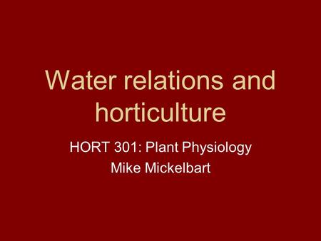 Water relations and horticulture HORT 301: Plant Physiology Mike Mickelbart.