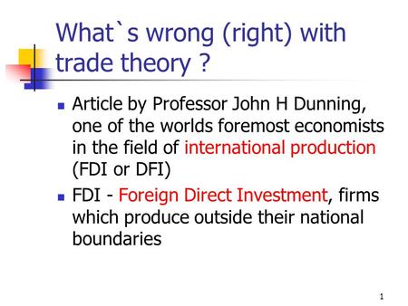 1 What`s wrong (right) with trade theory ? Article by Professor John H Dunning, one of the worlds foremost economists in the field of international production.