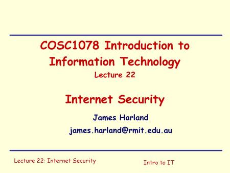 Lecture 22: Internet Security Intro to IT COSC1078 Introduction to Information Technology Lecture 22 Internet Security James Harland