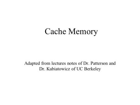 Cache Memory Adapted from lectures notes of Dr. Patterson and Dr. Kubiatowicz of UC Berkeley.