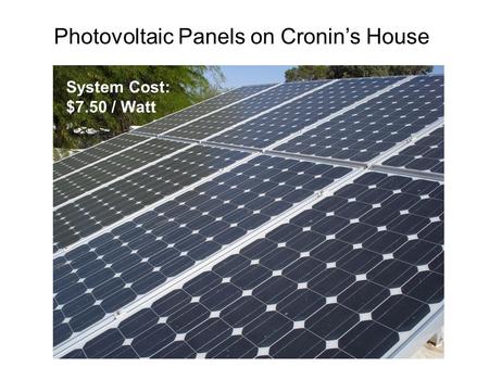 Photovoltaic Panels on Cronin’s House System Cost: $7.50 / Watt.