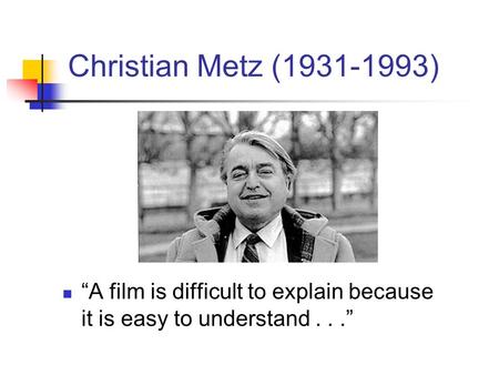 Christian Metz (1931-1993) “A film is difficult to explain because it is easy to understand . . .”