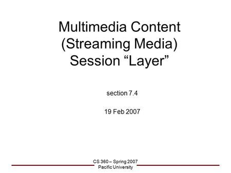 CS 360 – Spring 2007 Pacific University Multimedia Content (Streaming Media) Session “Layer” section 7.4 19 Feb 2007.