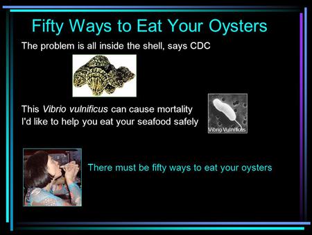 The problem is all inside the shell, says CDC This Vibrio vulnificus can cause mortality I'd like to help you eat your seafood safely There must be fifty.