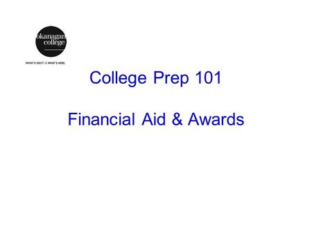 College Prep 101 Financial Aid & Awards. Basics Careful planning – saving money Applying Early – admission, awards, etc. Good budgeting – finite resources.