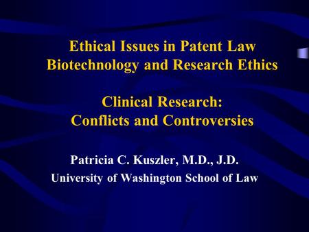 Ethical Issues in Patent Law Biotechnology and Research Ethics Clinical Research: Conflicts and Controversies Patricia C. Kuszler, M.D., J.D. University.
