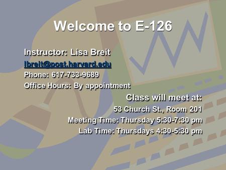Welcome to E-126 Instructor: Lisa Breit Phone: 617-733-9689 Office Hours: By appointment Class will meet at: 53 Church St., Room.