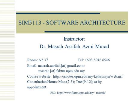 SIM5113 - SOFTWARE ARCHITECTURE Instructor: Dr. Masrah Azrifah Azmi Murad Room: A2.37 Tel: +603.8946.6546 Email: masrah.azrifah [at] gmail.com / masrah.