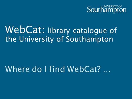 WebCat: library catalogue of the University of Southampton Where do I find WebCat? …