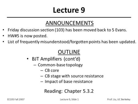 EE105 Fall 2007Lecture 9, Slide 1Prof. Liu, UC Berkeley Lecture 9 OUTLINE BJT Amplifiers (cont’d) – Common-base topology – CB core – CB stage with source.