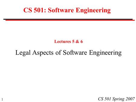 1 CS 501 Spring 2007 CS 501: Software Engineering Lectures 5 & 6 Legal Aspects of Software Engineering.