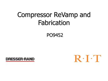 Compressor ReVamp and Fabrication PO9452. Update Revised Concept Generation Selected some concepts Scheduled Conference call with Dresser Rand Schedules.
