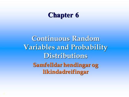 Chapter 6 Continuous Random Variables and Probability Distributions Samfelldar hendingar og líkindadreifingar ©