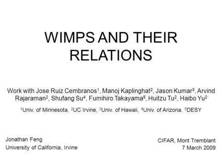 WIMPS AND THEIR RELATIONS Jonathan Feng University of California, Irvine CIFAR, Mont Tremblant 7 March 2009 Work with Jose Ruiz Cembranos 1, Manoj Kaplinghat.