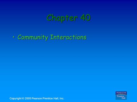 Copyright © 2005 Pearson Prentice Hall, Inc. Chapter 40 Community InteractionsCommunity Interactions.
