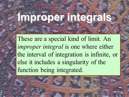 Improper integrals These are a special kind of limit. An improper integral is one where either the interval of integration is infinite, or else it includes.