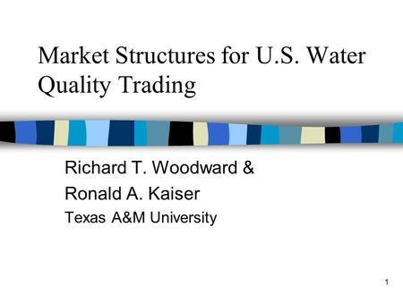 1 Market Structures for U.S. Water Quality Trading Richard T. Woodward & Ronald A. Kaiser Texas A&M University.