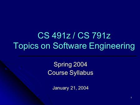 1 CS 491z / CS 791z Topics on Software Engineering Spring 2004 Course Syllabus January 21, 2004.