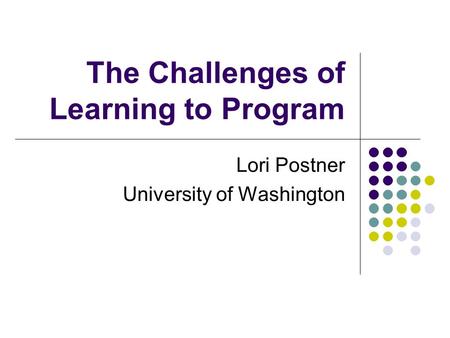 The Challenges of Learning to Program Lori Postner University of Washington.