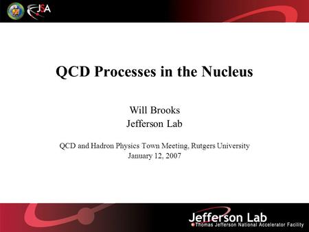 QCD Processes in the Nucleus Will Brooks Jefferson Lab QCD and Hadron Physics Town Meeting, Rutgers University January 12, 2007.