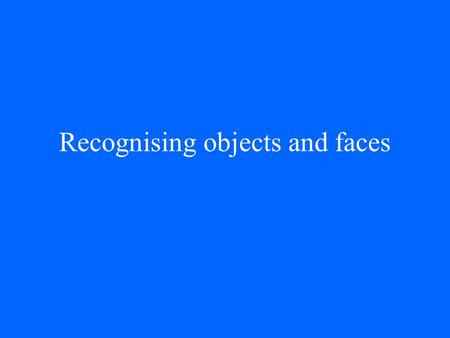 Recognising objects and faces. General problems Given that objects move on a surface, why do they not appear to change shape? How do we recognise objects.
