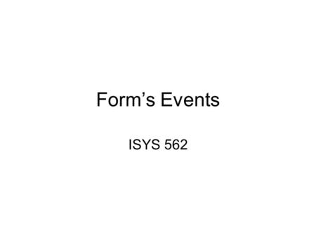 Form’s Events ISYS 562. Form Events Opening & closing form:Open, Close, Load, Unload Moving to and from the form: Activate, deactivate Moving from control.