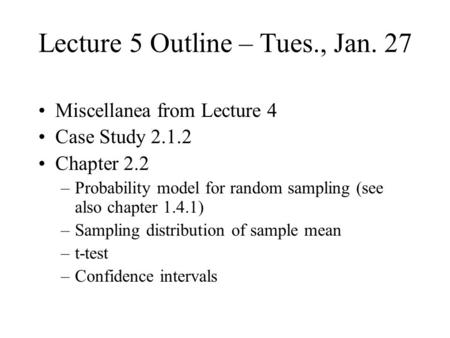 Lecture 5 Outline – Tues., Jan. 27 Miscellanea from Lecture 4 Case Study 2.1.2 Chapter 2.2 –Probability model for random sampling (see also chapter 1.4.1)