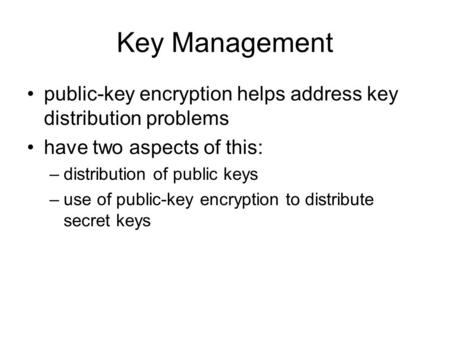 Key Management public-key encryption helps address key distribution problems have two aspects of this: –distribution of public keys –use of public-key.